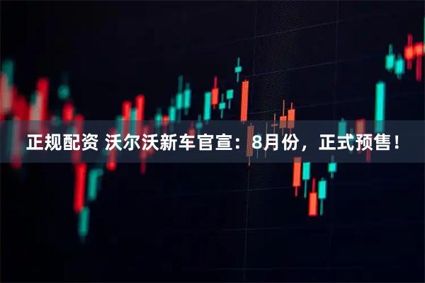 正规配资 沃尔沃新车官宣：8月份，正式预售！