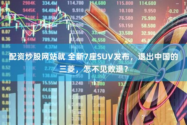 配资炒股网站就 全新7座SUV发布，退出中国的三菱，怎不见败退？