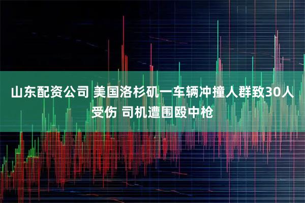 山东配资公司 美国洛杉矶一车辆冲撞人群致30人受伤 司机遭围殴中枪