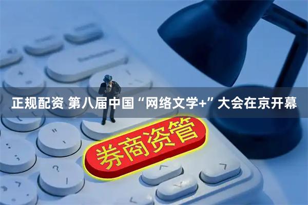 正规配资 第八届中国“网络文学+”大会在京开幕