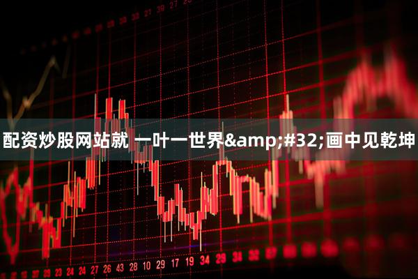 配资炒股网站就 一叶一世界&#32;画中见乾坤