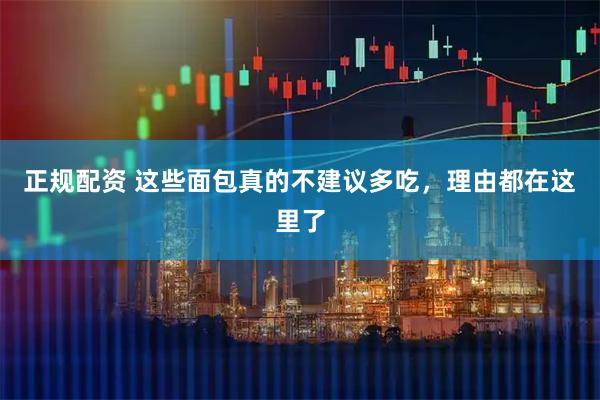正规配资 这些面包真的不建议多吃，理由都在这里了