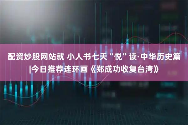 配资炒股网站就 小人书七天“悦”读·中华历史篇|今日推荐连环画《郑成功收复台湾》