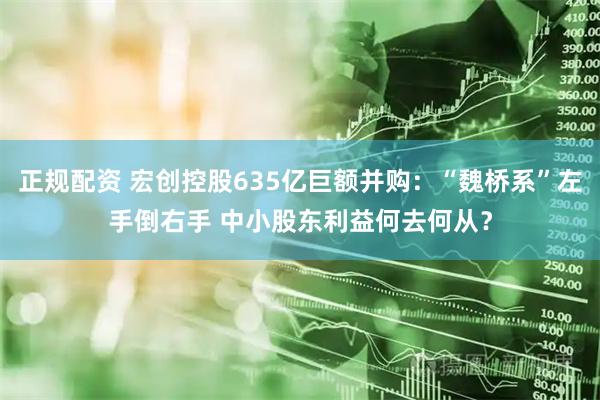 正规配资 宏创控股635亿巨额并购：“魏桥系”左手倒右手 中小股东利益何去何从？
