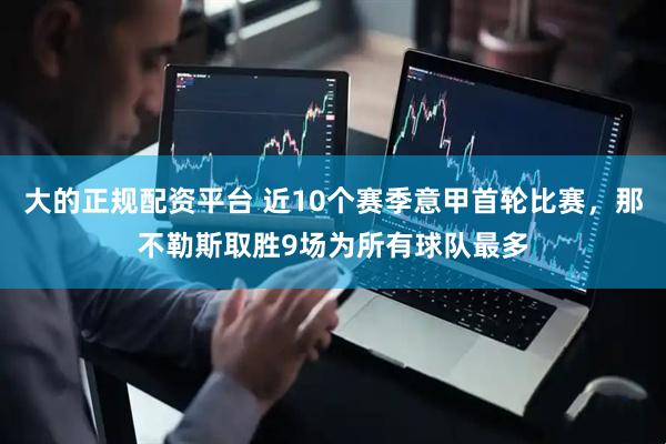 大的正规配资平台 近10个赛季意甲首轮比赛，那不勒斯取胜9场为所有球队最多