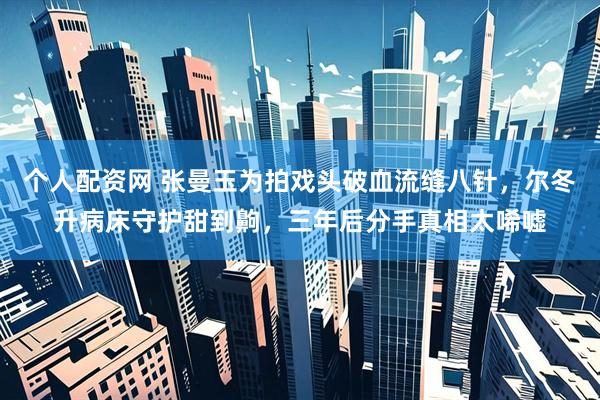 个人配资网 张曼玉为拍戏头破血流缝八针，尔冬升病床守护甜到齁，三年后分手真相太唏嘘