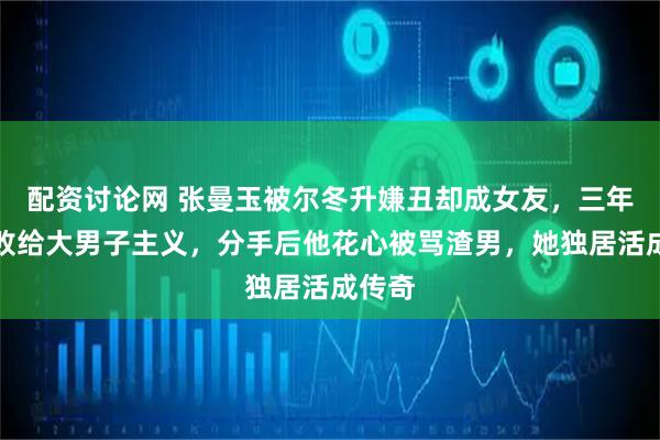 配资讨论网 张曼玉被尔冬升嫌丑却成女友，三年恋情败给大男子主义，分手后他花心被骂渣男，她独居活成传奇