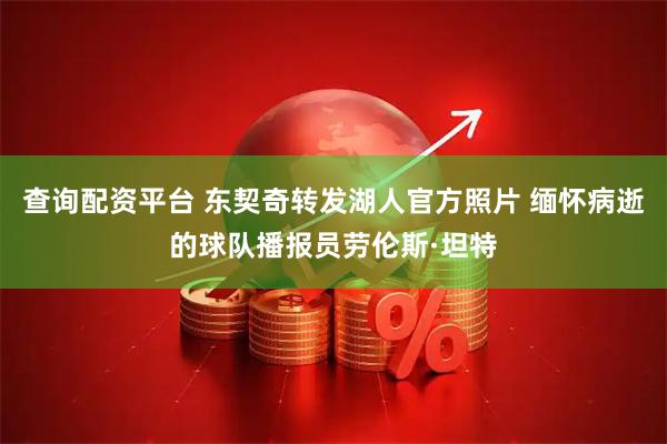 查询配资平台 东契奇转发湖人官方照片 缅怀病逝的球队播报员劳伦斯·坦特